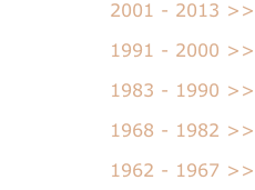 2001 - 2013 >>  1991 - 2000 >>  1983 - 1990 >>  1968 - 1982 >>  1962 - 1967 >>